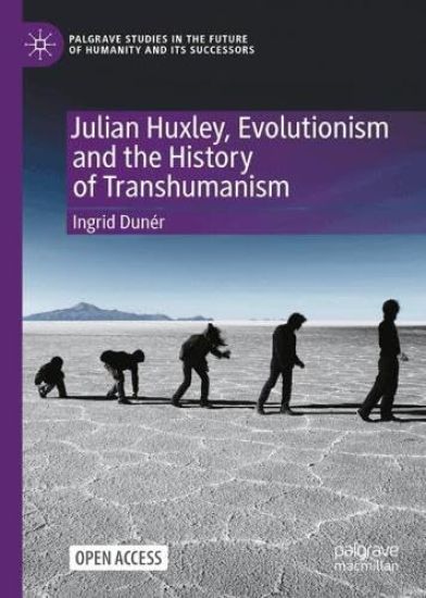 Julian Huxley, Evolutionism and the History of Transhumanism