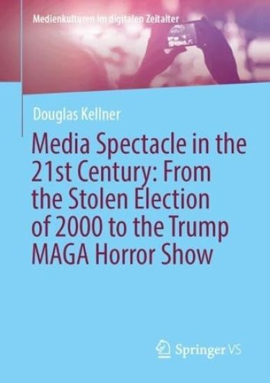 Media Spectacle in the 21st Century: From the Stolen Election of 2000 to the Trump MAGA Horror Show