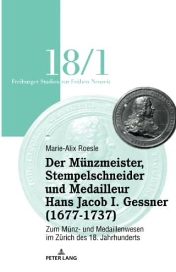 Der Mu¨nzmeister, Stempelschneider Und Medailleur Hans Jacob I. Gessner (1677-1737)