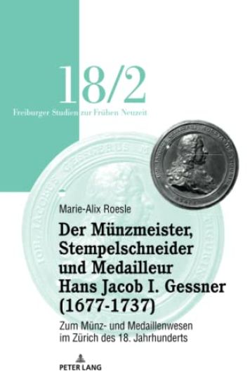 Der Mu¨nzmeister, Stempelschneider Und Medailleur Hans Jacob I. Gessner (1677-1737)