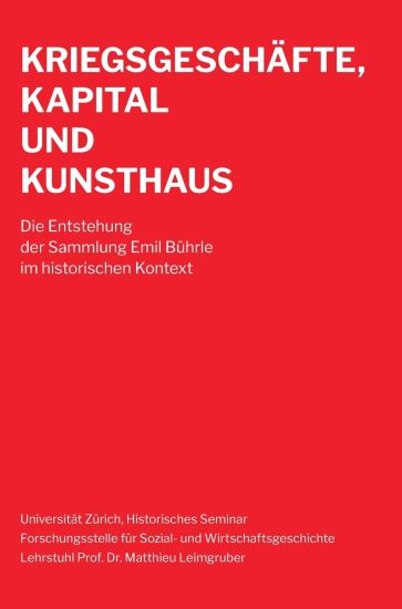 Kriegsgeschäfte, Kapital und Kunsthaus: Die Entstehung der Sammlung Emil Bührle im historischen Kontext