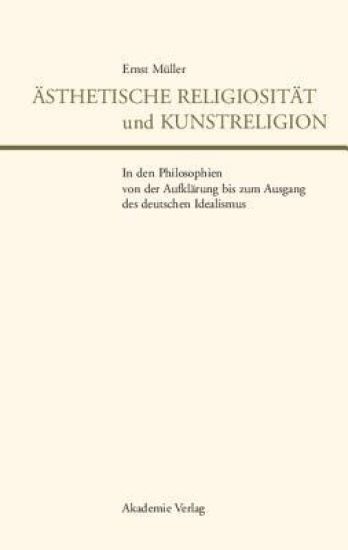 Ästhetische Religiosität Und Kunstreligion in Den Philosophien Von Der Aufklärung Bis Zum Ausgang Des Deutschen Idealismus