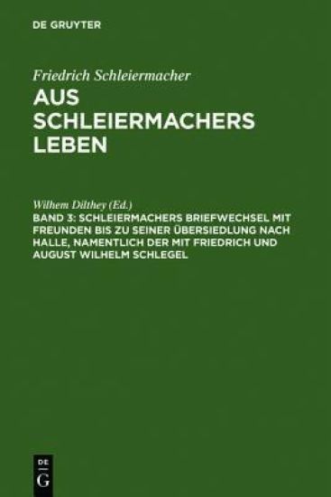 Schleiermachers Briefwechsel Mit Freunden Bis Zu Seiner Übersiedlung Nach Halle, Namentlich Der Mit Friedrich Und August Wilhelm Schlegel