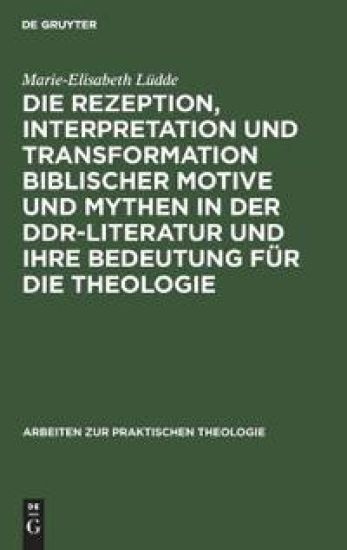 Die Rezeption, Interpretation Und Transformation Biblischer Motive Und Mythen in Der Ddr-Literatur Und Ihre Bedeutung Für Die Theologie