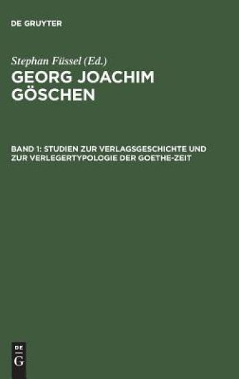 Georg Joachim Göschen, Band 1, Studien zur Verlagsgeschichte und zur Verlegertypologie der Goethe-Zeit