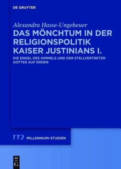 Das Mönchtum in Der Religionspolitik Kaiser Justinians I.: Die Engel Des Himmels Und Der Stellvertreter Gottes Auf Erden