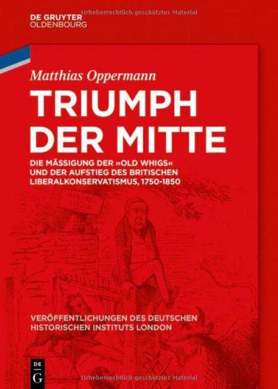 Triumph Der Mitte: Die Mäßigung Der Old Whigs Und Der Aufstieg Des Britischen Liberalkonservatismus, 1750-1850