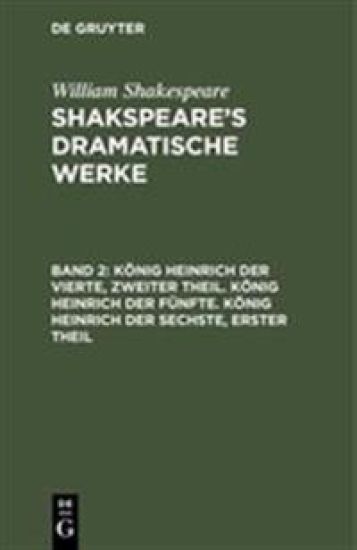 König Heinrich Der Vierte, Zweiter Theil. König Heinrich Der Fünfte. König Heinrich Der Sechste, Erster Theil