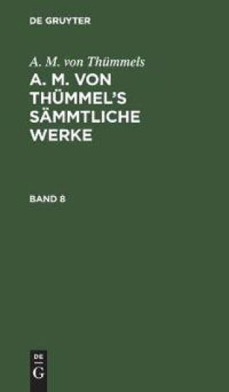 A. M. Von Thümmels: A. M. Von Thümmel's Sämmtliche Werke. Band 8