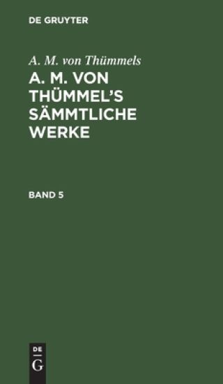 A. M. Von Thümmels: A. M. Von Thümmel's Sämmtliche Werke. Band 5
