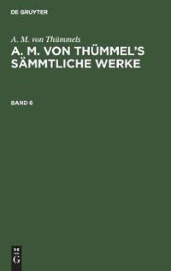 A. M. Von Thümmels: A. M. Von Thümmel's Sämmtliche Werke. Band 6