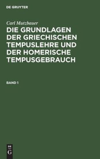 Carl Mutzbauer: Die Grundlagen Der Griechischen Tempuslehre Und Der Homerische Tempusgebrauch. Band 1
