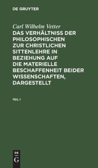 Carl Wilhelm Vetter: Das Verhältniß Der Philosophischen Zur Christlichen Sittenlehre in Beziehung Auf Die Materielle Beschaffenheit Beider Wissenschaften, Dargestellt. Teil 1