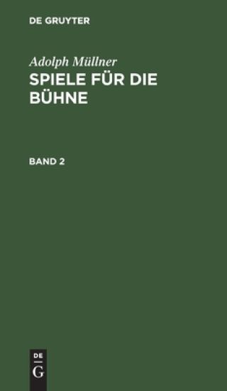 Adolph Müllner: Spiele Für Die Bühne. Band 2