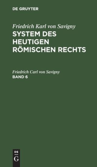 Friedrich Karl Von Savigny: System Des Heutigen Römischen Rechts. Band 6