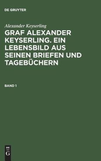 Alexander Keyserling: Graf Alexander Keyserling. Ein Lebensbild aus seinen Briefen und Tagebüchern. Band 1