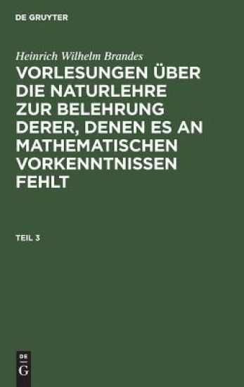 Heinrich Wilhelm Brandes: Vorlesungen Über Die Naturlehre Zur Belehrung Derer, Denen Es an Mathematischen Vorkenntnissen Fehlt. Teil 3
