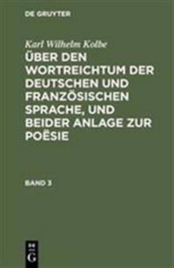 Karl Wilhelm Kolbe: Über Den Wortreichtum Der Deutschen Und Französischen Sprache, Und Beider Anlage Zur Poësie. Band 3