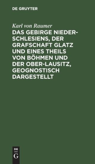 Das Gebirge Nieder-Schlesiens, Der Grafschaft Glatz Und Eines Theils Von Böhmen Und Der Ober-Lausitz, Geognostisch Dargestellt