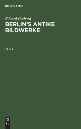 Eduard Gerhard: Berlin’s antike Bildwerke. Teil 1