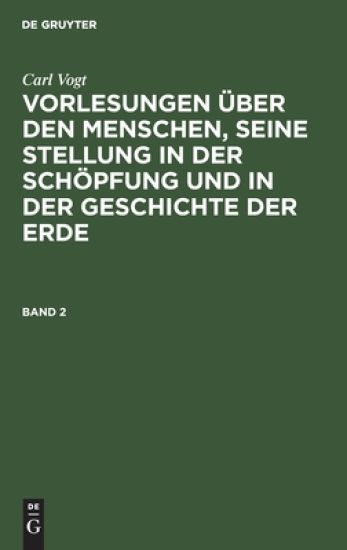 Carl Vogt: Vorlesungen Über Den Menschen, Seine Stellung in Der Schöpfung Und in Der Geschichte Der Erde. Band 2