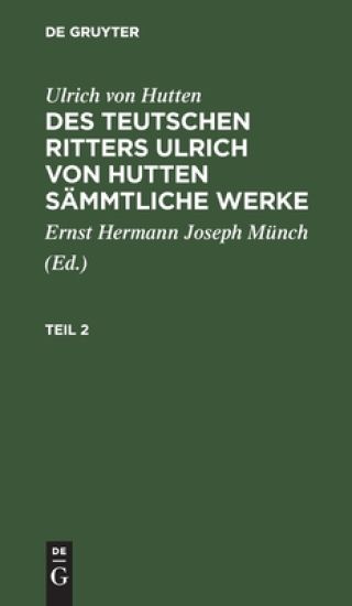 Ulrich Von Hutten: Des Teutschen Ritters Ulrich Von Hutten Sämmtliche Werke. Teil 2