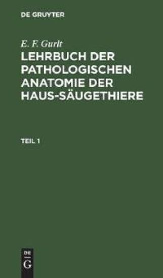E. F. Gurlt: Lehrbuch Der Pathologischen Anatomie Der Haus-Säugethiere. Teil 1