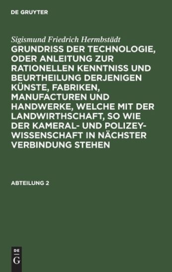 Sigismund Friedrich Hermbstädt: Grundriss Der Technologie, Oder Anleitung Zur Rationellen Kenntniß Und Beurtheilung Derjenigen Künste, Fabriken, Manufacturen Und Handwerke, Welche Mit Der Landwirthschaft, So Wie Der Kameral- Und Polizey-Wissenschaft in Näc