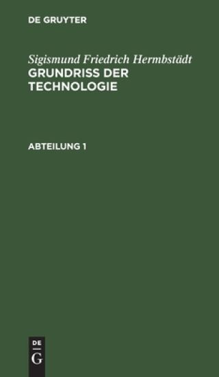 Sigismund Friedrich Hermbstädt: Grundriss Der Technologie, Oder Anleitung Zur Rationellen Kenntniß Und Beurtheilung Derjenigen Künste, Fabriken, Manufacturen Und Handwerke, Welche Mit Der Landwirthschaft, So Wie Der Kameral- Und Polizey-Wissenschaft in Näc