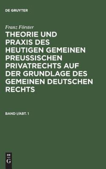 Franz Förster: Theorie und Praxis des heutigen gemeinen preußischen Privatrechts auf der Grundlage des gemeinen deutschen Rechts. Band 1, Abteilung 1