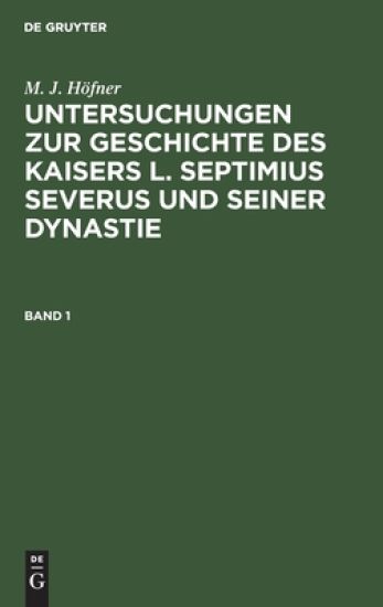 M. J. Höfner: Untersuchungen Zur Geschichte Des Kaisers L. Septimius Severus Und Seiner Dynastie. Band 1