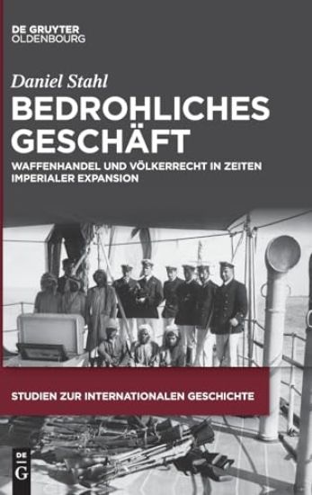 Bedrohliches Geschäft: Waffenhandel Und Völkerrecht in Zeiten Imperialer Expansion