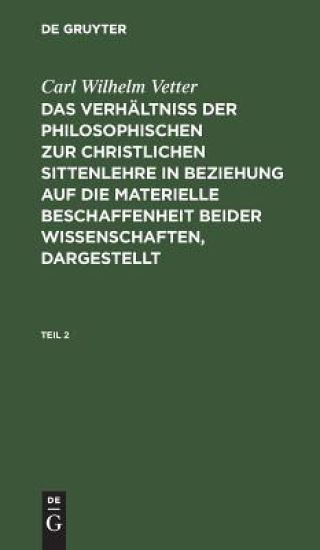 Carl Wilhelm Vetter: Das Verhältniß Der Philosophischen Zur Christlichen Sittenlehre in Beziehung Auf Die Materielle Beschaffenheit Beider Wissenschaften, Dargestellt. Teil 2