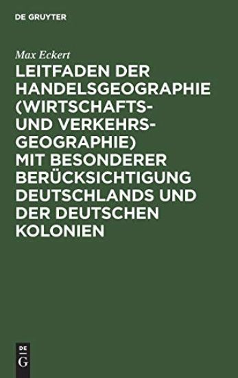 Leitfaden Der Handelsgeographie (Wirtschafts- Und Verkehrsgeographie) Mit Besonderer Berücksichtigung Deutschlands Und Der Deutschen Kolonien