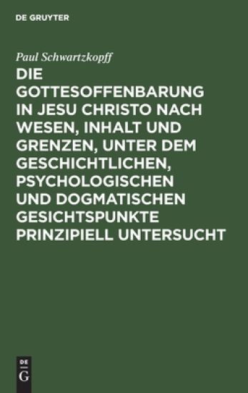 Die Gottesoffenbarung in Jesu Christo Nach Wesen, Inhalt Und Grenzen, Unter Dem Geschichtlichen, Psychologischen Und Dogmatischen Gesichtspunkte Prinzipiell Untersucht