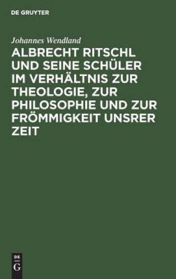 Albrecht Ritschl Und Seine Schüler Im Verhältnis Zur Theologie, Zur Philosophie Und Zur Frömmigkeit Unsrer Zeit