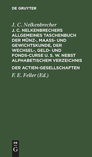 J. C. Nelkenbrechers Allgemeines Taschenbuch Der Münz-, Maaß- Und Gewichtskunde, Der Wechsel-, Geld- Und Fonds-Curse U. S. W. Nebst Alphabetischem Verzeichnis Der Actien-Gesellschaften