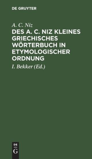 Des A. C. Niz Kleines Griechisches Wörterbuch in Etymologischer Ordnung