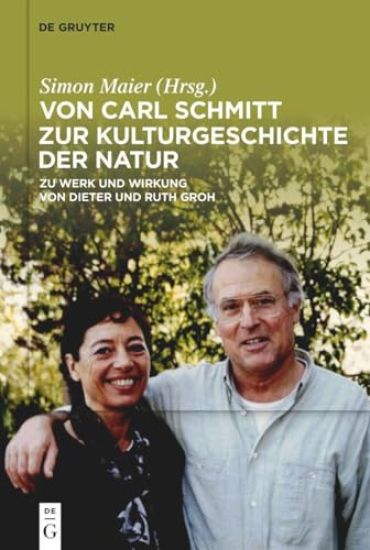 Von Carl Schmitt Zur Kulturgeschichte Der Natur: Zu Werk Und Wirkung Von Dieter Und Ruth Groh