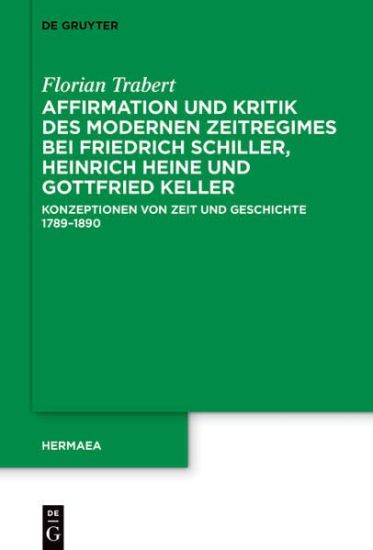 Affirmation Und Kritik Des Modernen Zeitregimes Bei Friedrich Schiller, Heinrich Heine Und Gottfried Keller: Konzeptionen Von Zeit Und Geschichte 1789