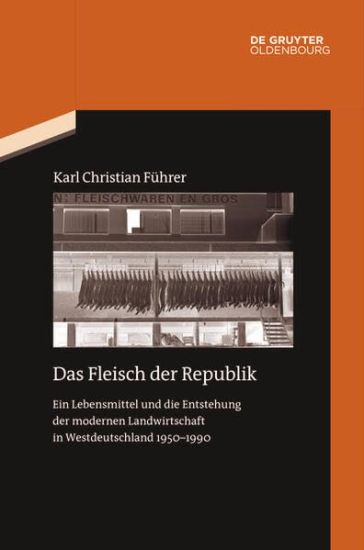 Das Fleisch Der Republik: Ein Lebensmittel Und Die Entstehung Der Modernen Landwirtschaft in Westdeutschland 1950-1990