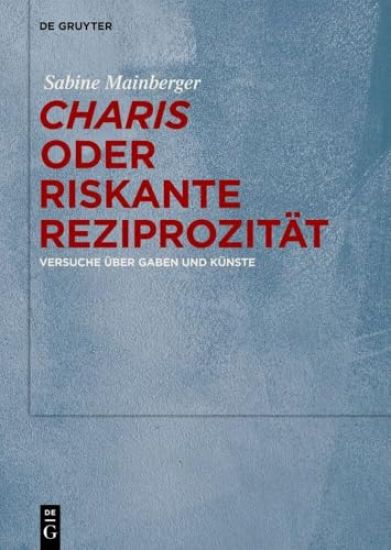 "Charis" Oder Riskante Reziprozität: Versuche Über Gaben Und Künste