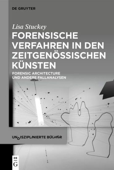 Forensische Verfahren in Den Zeitgenössischen Künsten: Forensic Architecture Und Andere Fallanalysen