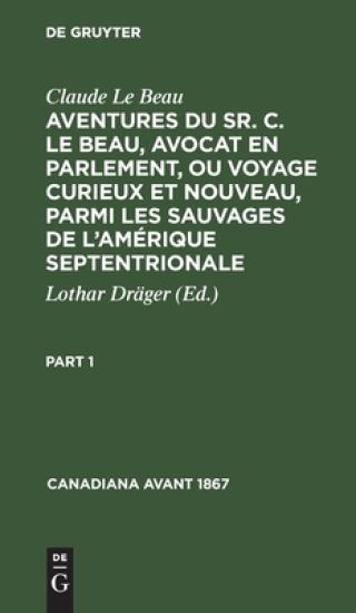 Claude Le Beau: Aventures Du Sr. C. Le Beau, Avocat En Parlement, Ou Voyage Curieux Et Nouveau, Parmi Les Sauvages de l'Amérique Septentrionale. Part 1