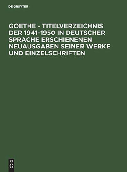 Goethe - Titelverzeichnis Der 1941-1950 in Deutscher Sprache Erschienenen Neuausgaben Seiner Werke Und Einzelschriften