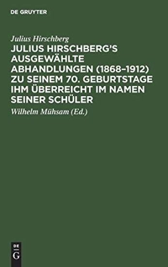 Julius Hirschberg's Ausgewählte Abhandlungen (1868-1912) Zu Seinem 70. Geburtstage Ihm Überreicht Im Namen Seiner Schüler