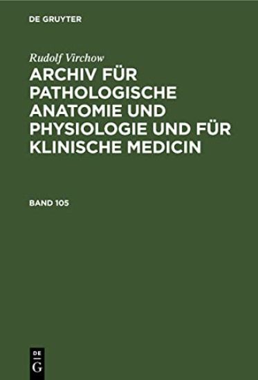 Rudolf Virchow: Archiv Für Pathologische Anatomie Und Physiologie Und Für Klinische Medicin. Band 105