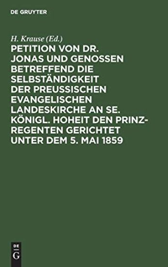 Petition Von Dr. Jonas Und Genossen Betreffend Die Selbständigkeit Der Preußischen Evangelischen Landeskirche an Se. Königl. Hoheit Den Prinz-Regenten Gerichtet Unter Dem 5. Mai 1859
