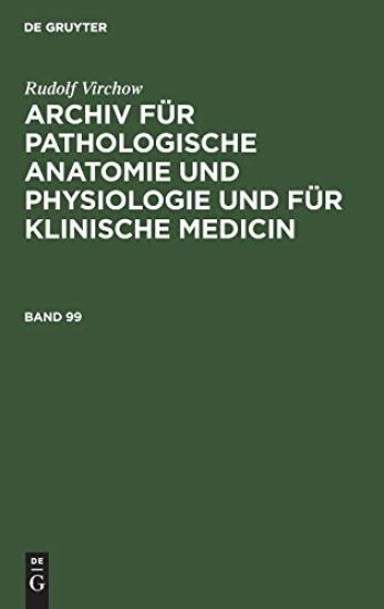 Rudolf Virchow: Archiv Für Pathologische Anatomie Und Physiologie Und Für Klinische Medicin. Band 99