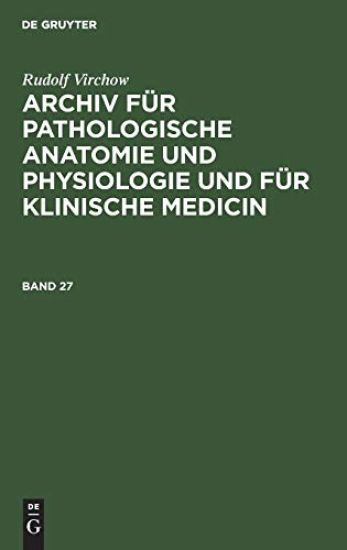 Rudolf Virchow: Archiv Für Pathologische Anatomie Und Physiologie Und Für Klinische Medicin. Band 27